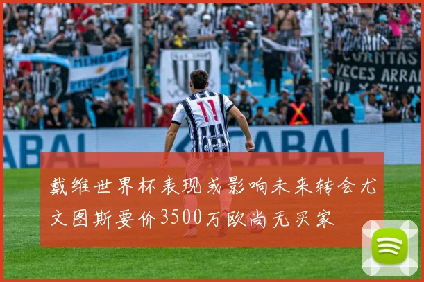 戴维世界杯表现或影响未来转会尤文图斯要价3500万欧尚无买家