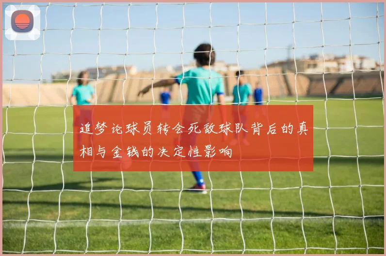 追梦论球员转会死敌球队背后的真相与金钱的决定性影响