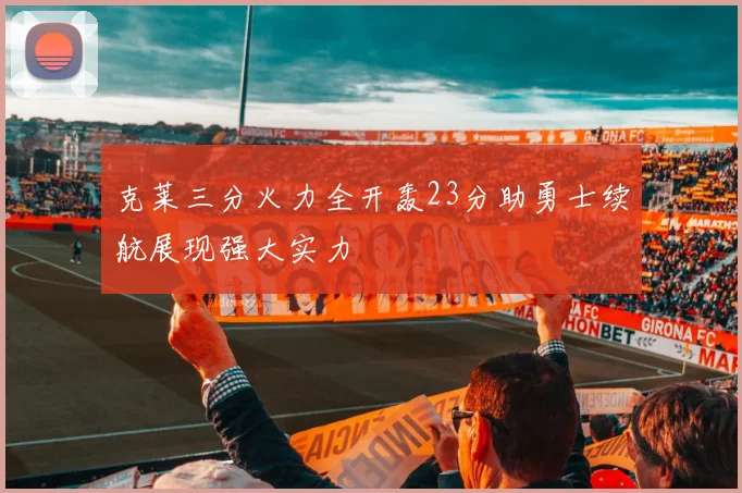 克莱三分火力全开轰23分助勇士续航展现强大实力