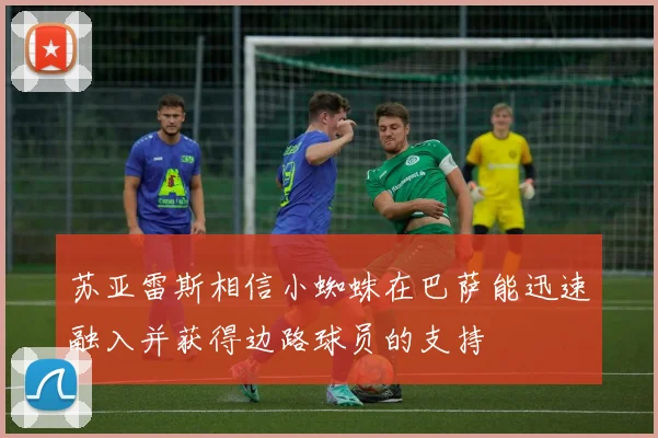 苏亚雷斯相信小蜘蛛在巴萨能迅速融入并获得边路球员的支持