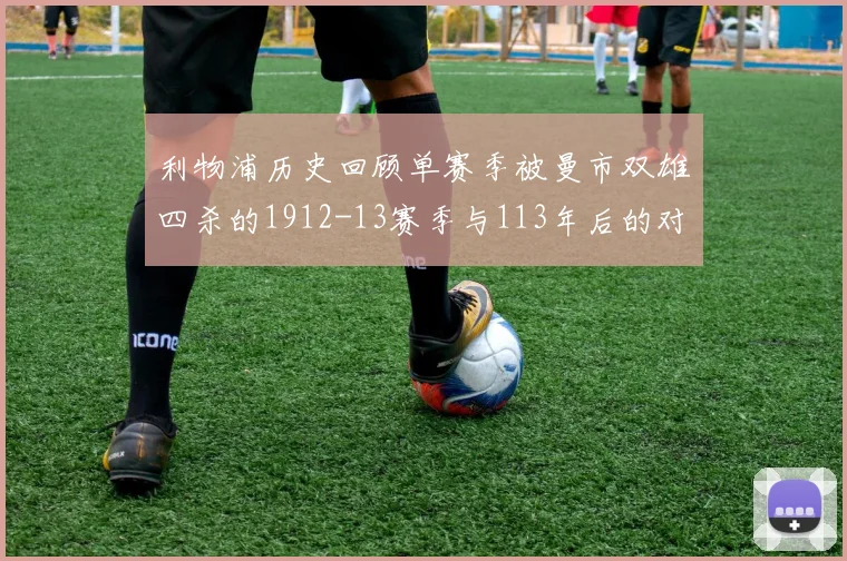 利物浦历史回顾单赛季被曼市双雄四杀的1912-13赛季与113年后的对比