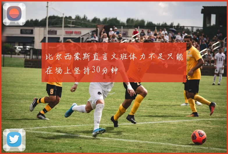 比尔西蒙斯直言文班体力不足只能在场上坚持30分钟