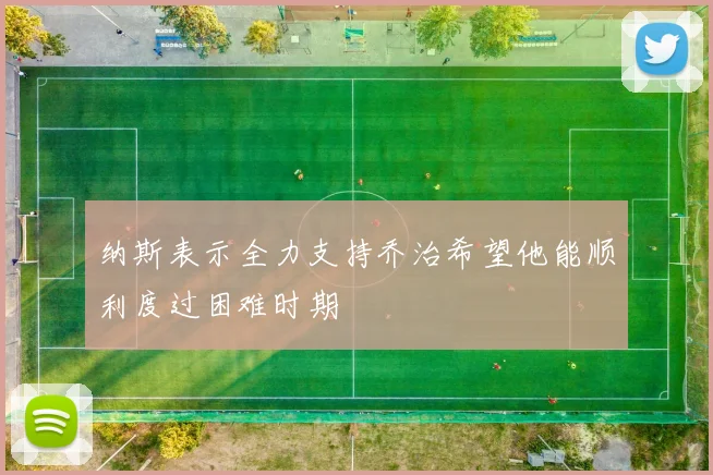 纳斯表示全力支持乔治希望他能顺利度过困难时期