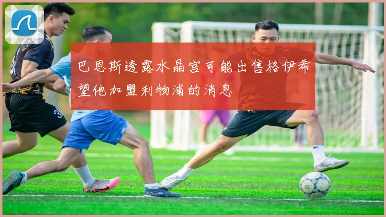 巴恩斯透露水晶宫可能出售格伊希望他加盟利物浦的消息