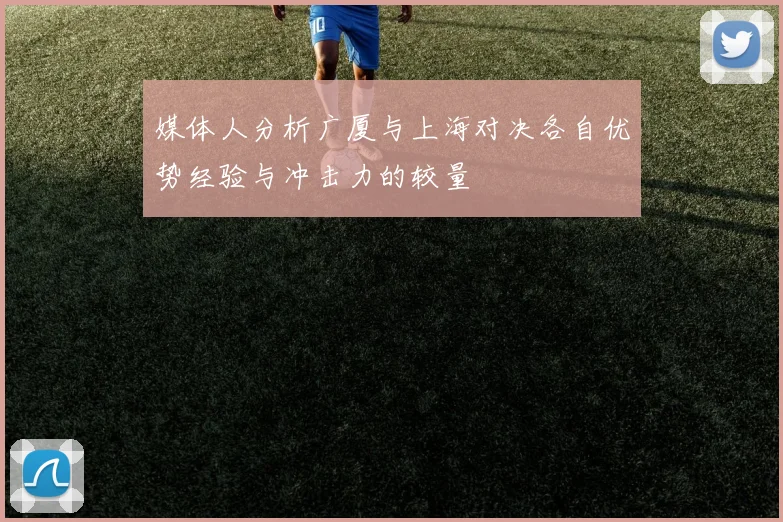媒体人分析广厦与上海对决各自优势经验与冲击力的较量