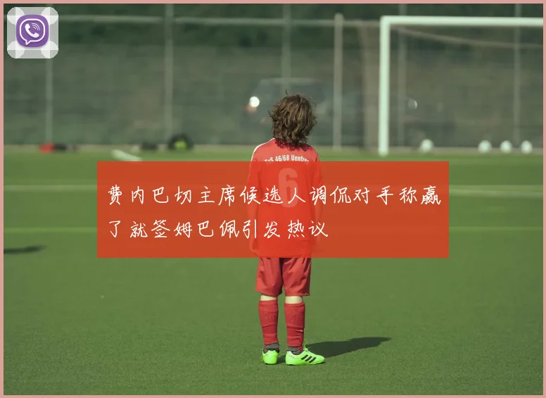 费内巴切主席候选人调侃对手称赢了就签姆巴佩引发热议